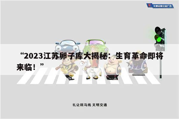 “2023江苏卵子库大揭秘：生育革命即将来临！”
