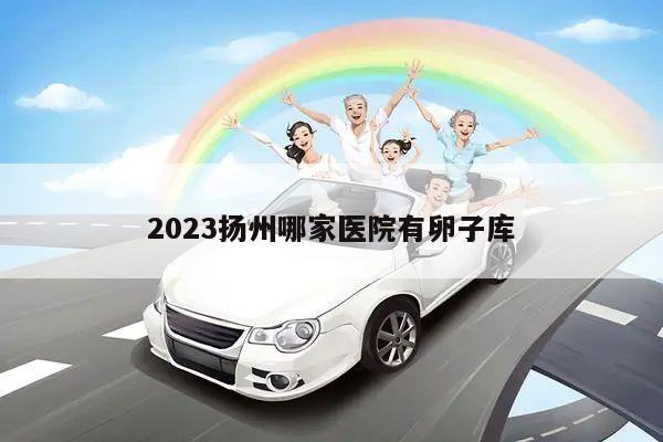 2023扬州哪家医院有卵子库