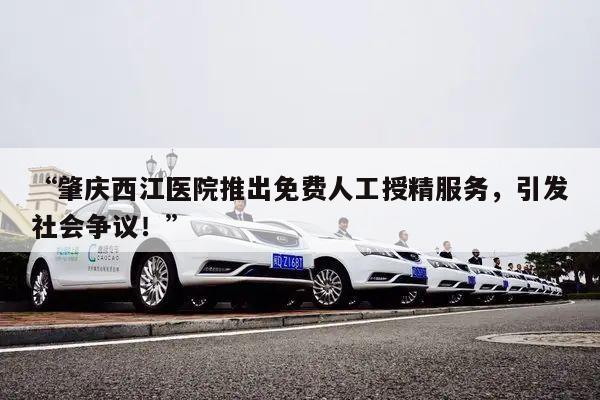 “肇庆西江医院推出免费人工授精服务，引发社会争议！”