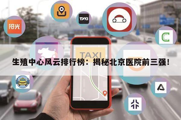 生殖中心风云排行榜:揭秘北京医院前三强!