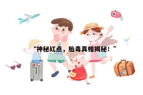 “神秘红点，胎毒真相揭秘！”