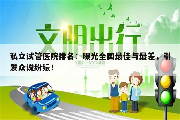 私立试管医院排名:曝光全国最佳与最差,引发众说纷纭!