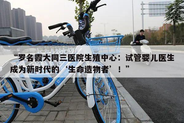 “罗名霞大同三医院生殖中心:试管婴儿医生成为新时代的‘生命造物者’!”