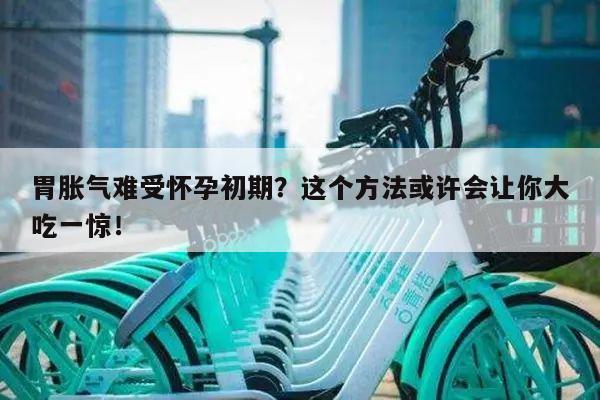 胃胀气难受怀孕初期?这个方法或许会让你大吃一惊!