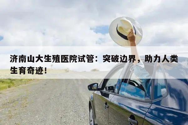 济南山大生殖医院试管:突破边界,助力人类生育奇迹!