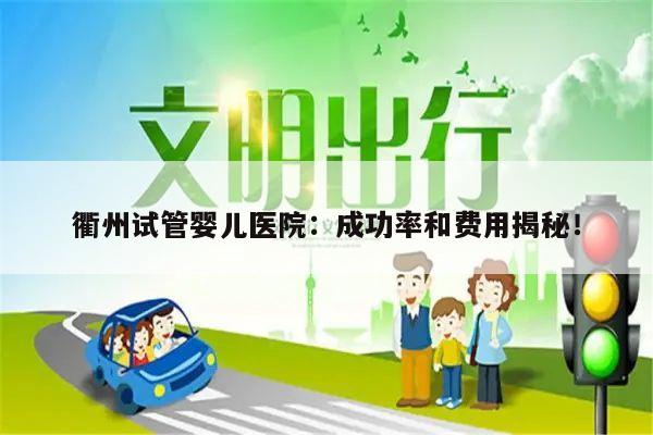 衢州试管婴儿医院：成功率和费用揭秘！