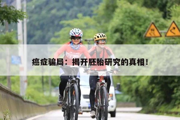 癌症骗局:揭开胚胎研究的真相!
