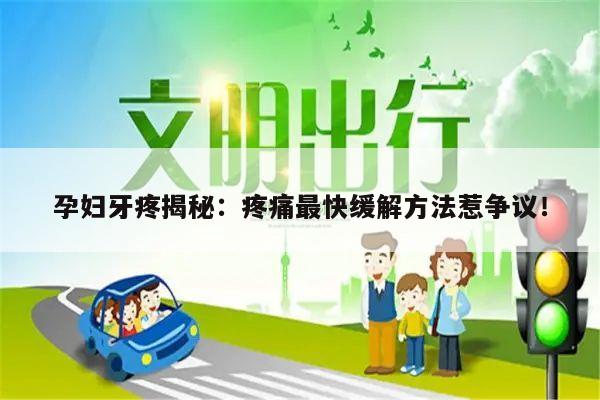 孕妇牙疼揭秘:疼痛最快缓解方法惹争议!