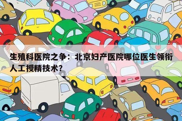 生殖科医院之争：北京妇产医院哪位医生领衔人工授精技术？