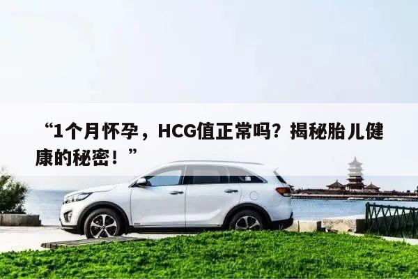 “1个月怀孕,HCG值正常吗?揭秘胎儿健康的秘密!”