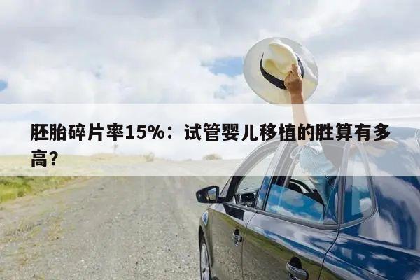 胚胎碎片率15%：试管婴儿移植的胜算有多高？