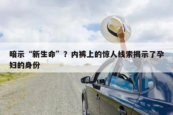 暗示“新生命”？内裤上的惊人线索揭示了孕妇的身份