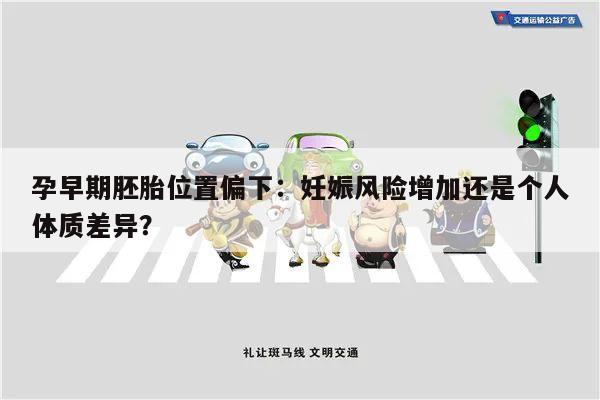 孕早期胚胎位置偏下：妊娠风险增加还是个人体质差异？