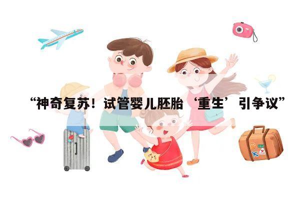 “神奇复苏!试管婴儿胚胎‘重生’引争议”
