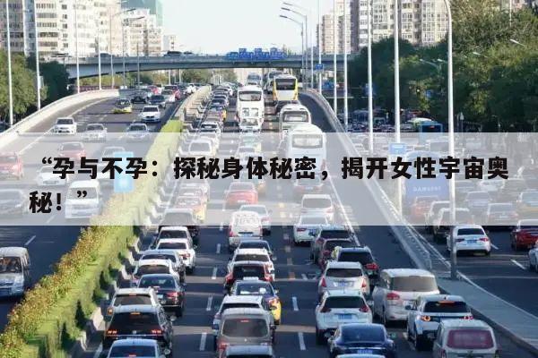 “孕与不孕:探秘身体秘密,揭开女性宇宙奥秘!”