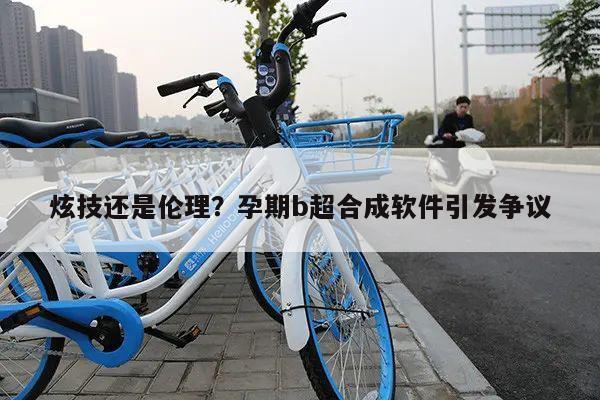 炫技还是伦理?孕期b超合成软件引发争议