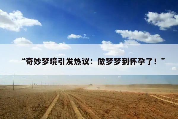 “奇妙梦境引发热议:做梦梦到怀孕了!”