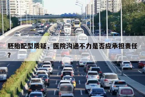 胚胎配型质疑,医院沟通不力是否应承担责任?