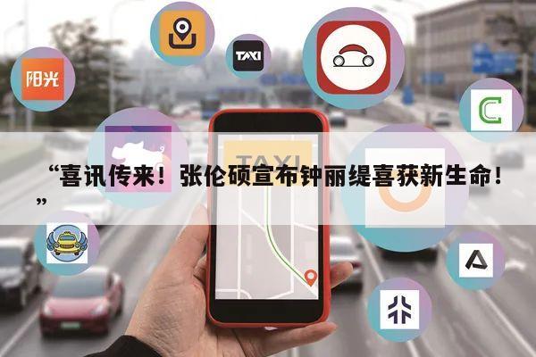 “喜讯传来!张伦硕宣布钟丽缇喜获新生命!”