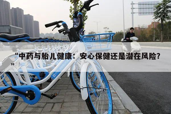 “中药与胎儿健康:安心保健还是潜在风险?”