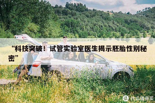 “科技突破！试管实验室医生揭示胚胎性别秘密”