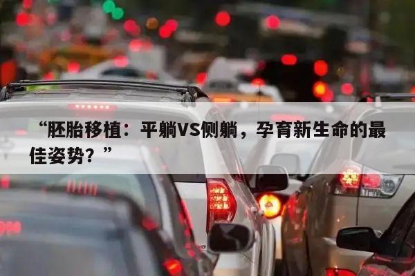 “胚胎移植:平躺VS侧躺,孕育新生命的最佳姿势?”