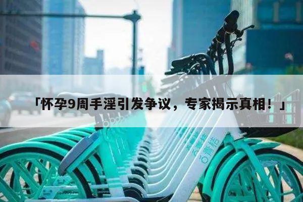 「怀孕9周手淫引发争议,专家揭示真相!」