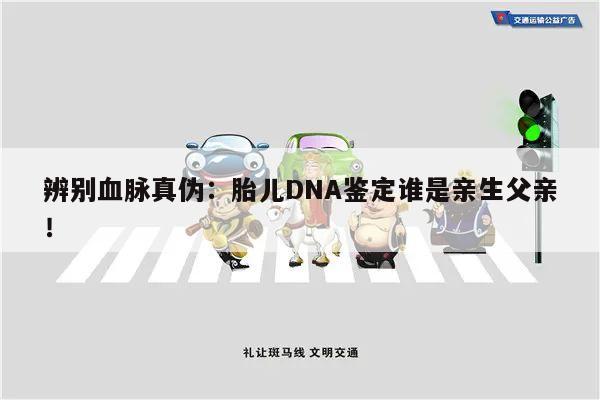 辨别血脉真伪:胎儿DNA鉴定谁是亲生父亲!