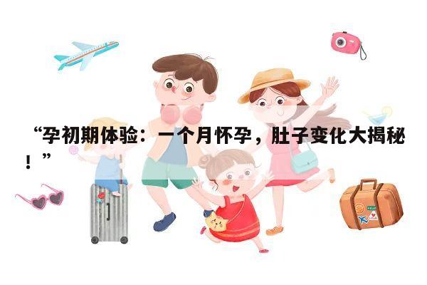 “孕初期体验：一个月怀孕，肚子变化大揭秘！”