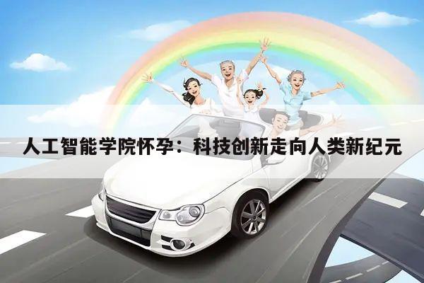 人工智能学院怀孕:科技创新走向人类新纪元