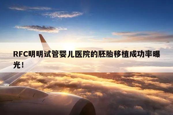 RFC明明试管婴儿医院的胚胎移植成功率曝光!