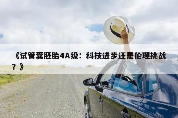 《试管囊胚胎4A级:科技进步还是伦理挑战?》
