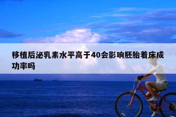 移植后泌乳素水平高于40会影响胚胎着床成功率吗