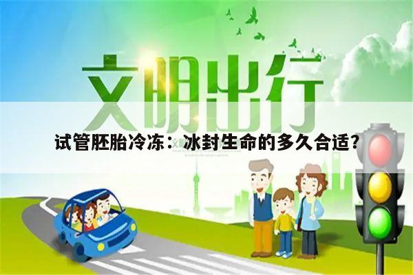 试管胚胎冷冻:冰封生命的多久合适?