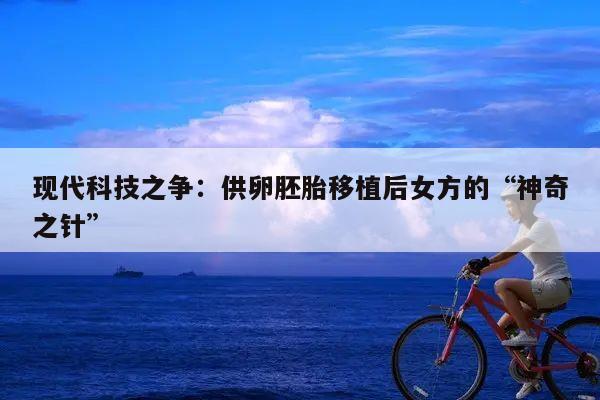 现代科技之争：供卵胚胎移植后女方的“神奇之针”