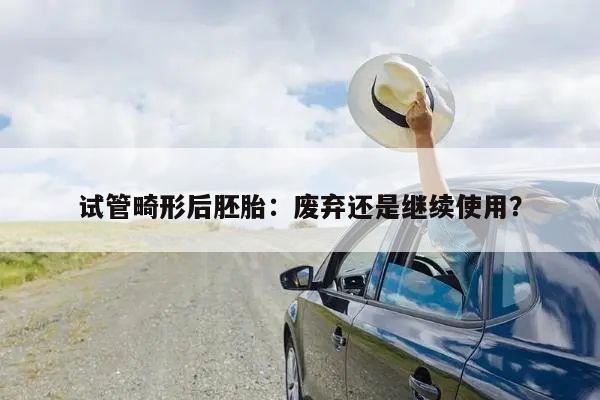 试管畸形后胚胎：废弃还是继续使用？