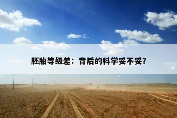 胚胎等级差:背后的科学妥不妥?