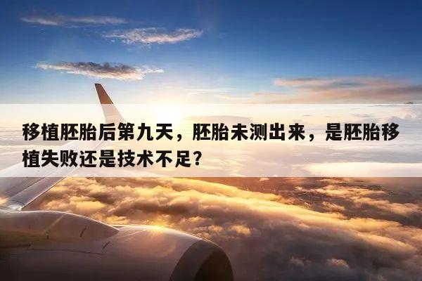 移植胚胎后第九天,胚胎未测出来,是胚胎移植失败还是技术不足?