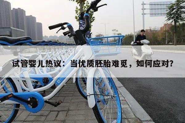 试管婴儿热议：当优质胚胎难觅，如何应对？