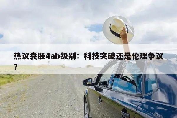 热议囊胚4ab级别:科技突破还是伦理争议?