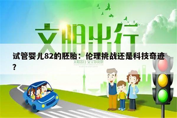 试管婴儿82的胚胎:伦理挑战还是科技奇迹?