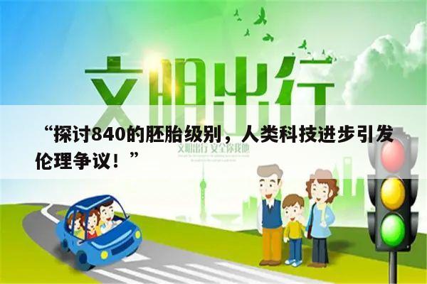 “探讨840的胚胎级别，人类科技进步引发伦理争议！”