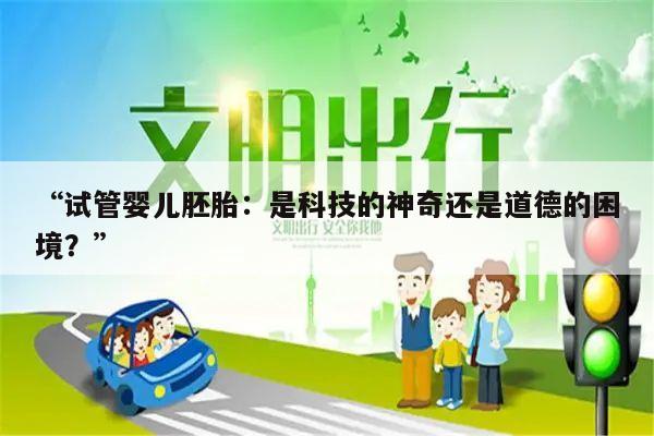 试管婴儿胚胎:是科技的神奇还是道德的困境?