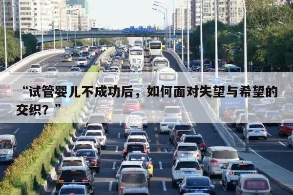 “试管婴儿不成功后,如何面对失望与希望的交织?”