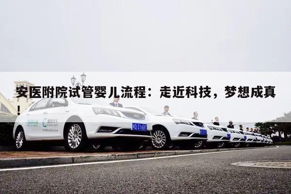 安医附院试管婴儿流程:走近科技,梦想成真!