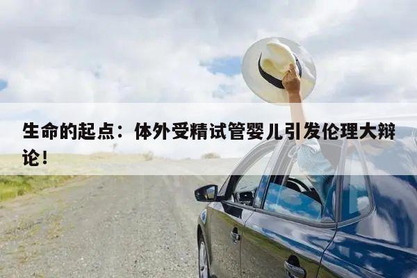 生命的起点：体外受精试管婴儿引发伦理大辩论！