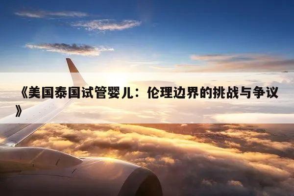 《美国泰国试管婴儿:伦理边界的挑战与争议》
