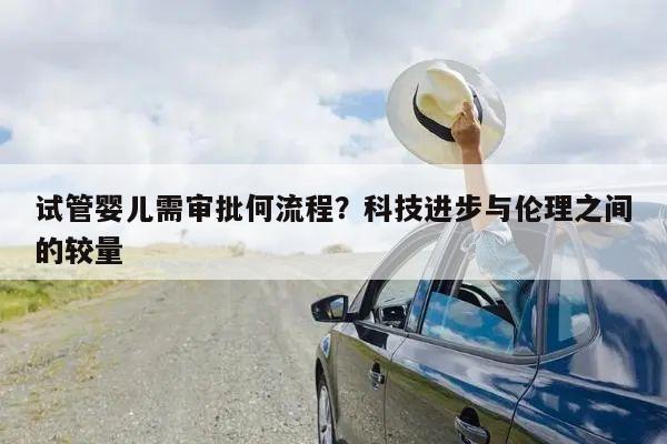 试管婴儿需审批何流程?科技进步与伦理之间的较量