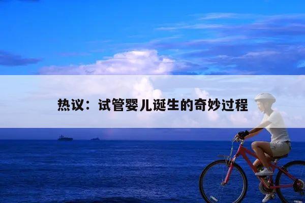 热议:试管婴儿诞生的奇妙过程