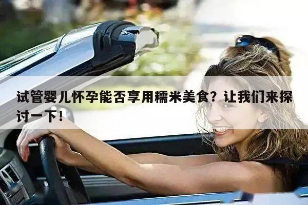 试管婴儿怀孕能否享用糯米美食？让我们来探讨一下！